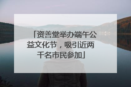 资善堂举办端午公益文化节，吸引近两千名市民参加