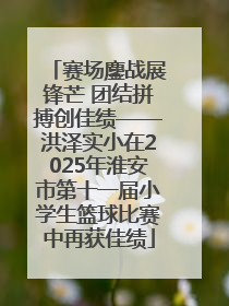 赛场鏖战展锋芒 团结拼搏创佳绩——洪泽实小在2025年淮安市第十一届小学生篮球比赛中再获佳绩