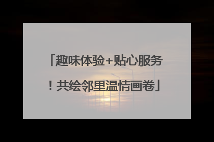 趣味体验+贴心服务！共绘邻里温情画卷