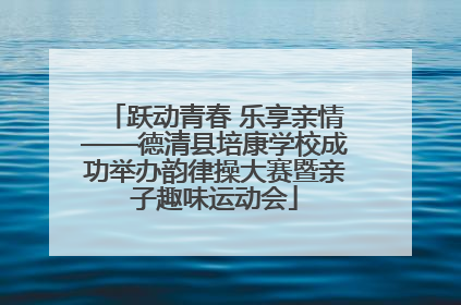 跃动青春 乐享亲情——德清县培康学校成功举办韵律操大赛暨亲子趣味运动会