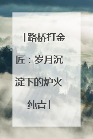 路桥打金匠：岁月沉淀下的炉火纯青