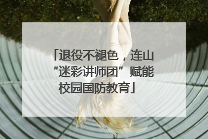 退役不褪色，连山“迷彩讲师团”赋能校园国防教育