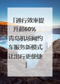 通行效率提升超60% 青岛机场网约车服务新模式让出行更便捷