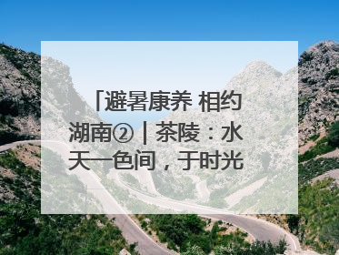 避暑康养 相约湖南②｜茶陵：水天一色间，于时光里拾取诗意