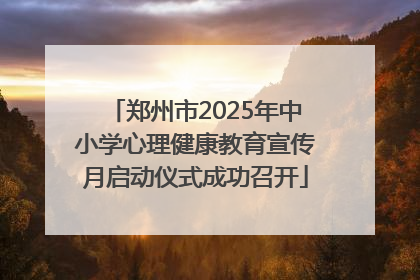 郑州市2025年中小学心理健康教育宣传月启动仪式成功召开
