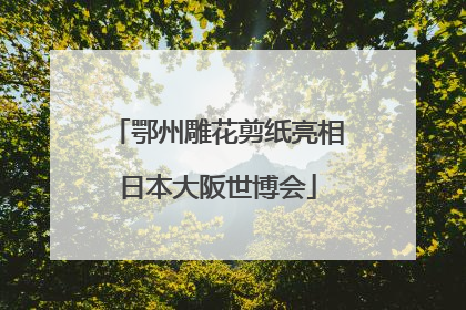 鄂州雕花剪纸亮相日本大阪世博会