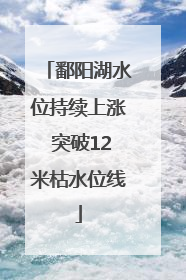 鄱阳湖水位持续上涨 突破12米枯水位线