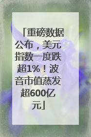 重磅数据公布，美元指数一度跌超1%！波音市值蒸发超600亿元