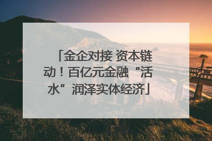 金企对接 资本链动！百亿元金融“活水”润泽实体经济