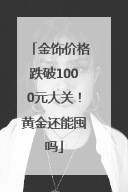 金饰价格跌破1000元大关！黄金还能囤吗