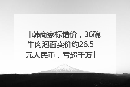 韩商家标错价，36碗牛肉泡面卖价约26.5元人民币，亏超千万