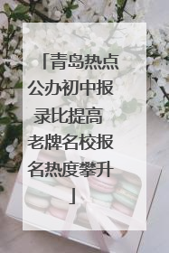 青岛热点公办初中报录比提高 老牌名校报名热度攀升