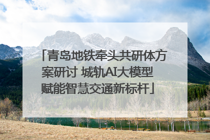 青岛地铁牵头共研体方案研讨 城轨AI大模型赋能智慧交通新标杆