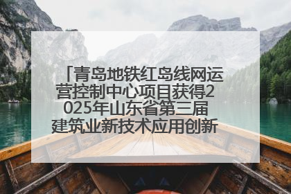青岛地铁红岛线网运营控制中心项目获得2025年山东省第三届建筑业新技术应用创新竞赛一等奖