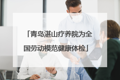 青岛湛山疗养院为全国劳动模范健康体检