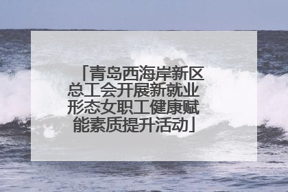 青岛西海岸新区总工会开展新就业形态女职工健康赋能素质提升活动