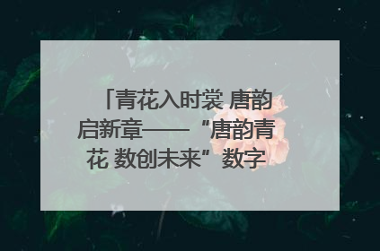 青花入时裳 唐韵启新章——“唐韵青花 数创未来”数字文创设计大赛启幕