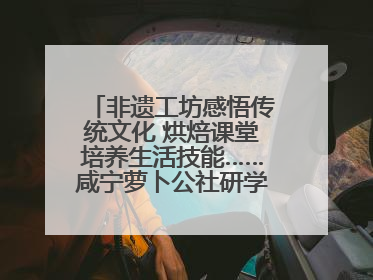 非遗工坊感悟传统文化 烘焙课堂培养生活技能……咸宁萝卜公社研学工坊街焕新迎“双节”