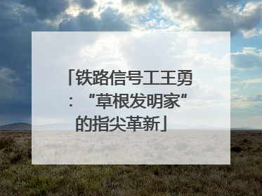 铁路信号工王勇：“草根发明家”的指尖革新