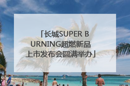 长城SUPER BURNING超燃新品上市发布会圆满举办