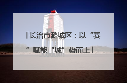 长治市潞城区：以“赛”赋能“城”势而上