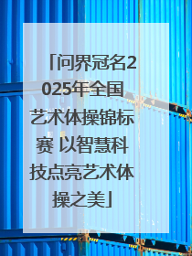 问界冠名2025年全国艺术体操锦标赛 以智慧科技点亮艺术体操之美
