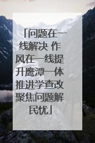 问题在一线解决 作风在一线提升鹰潭一体推进学查改聚焦问题解民忧