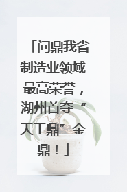 问鼎我省制造业领域最高荣誉，湖州首夺“天工鼎”金鼎！