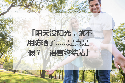 阴天没阳光，就不用防晒了……是真是假？｜谣言终结站