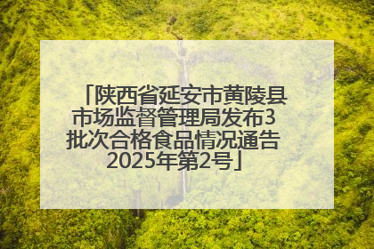陕西省延安市黄陵县市场监督管理局发布3批次合格食品情况通告2025年第2号