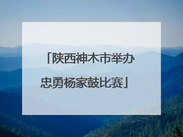 陕西神木市举办忠勇杨家鼓比赛