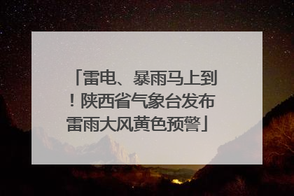 雷电、暴雨马上到！陕西省气象台发布雷雨大风黄色预警
