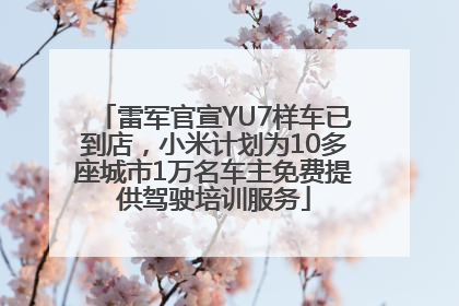 雷军官宣YU7样车已到店，小米计划为10多座城市1万名车主免费提供驾驶培训服务