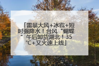 雷暴大风+冰雹+短时强降水！台风“蝴蝶”午后卸货湖北！35℃+又火速上线