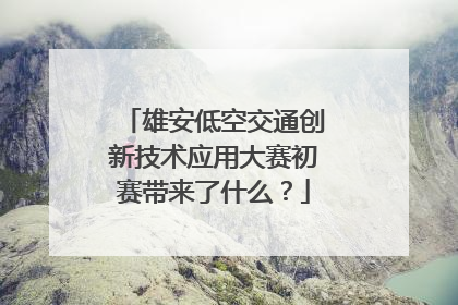 雄安低空交通创新技术应用大赛初赛带来了什么？