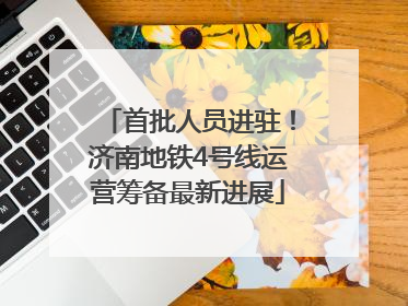 首批人员进驻！济南地铁4号线运营筹备最新进展