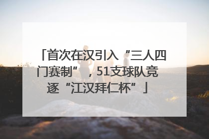 首次在汉引入“三人四门赛制”，51支球队竞逐“江汉拜仁杯”