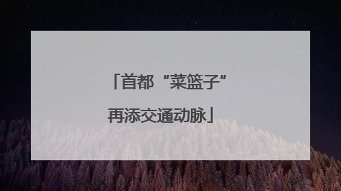 首都“菜篮子”再添交通动脉