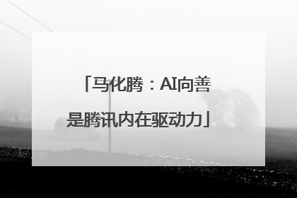 马化腾：AI向善是腾讯内在驱动力