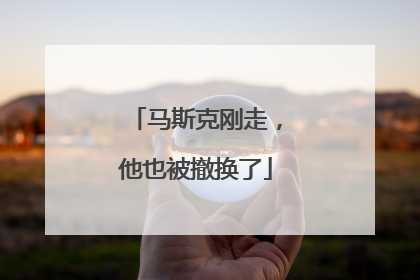 马斯克刚走，他也被撤换了