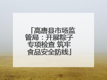高唐县市场监管局：开展粽子专项检查 筑牢食品安全防线