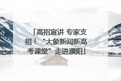 高招宣讲 专家支招！“大象新闻新高考课堂”走进濮阳
