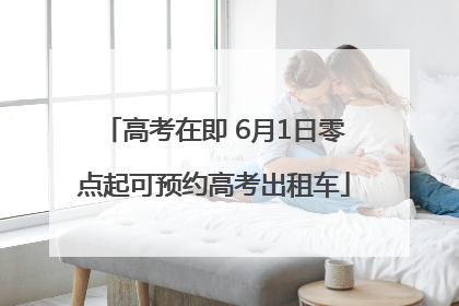 高考在即 6月1日零点起可预约高考出租车