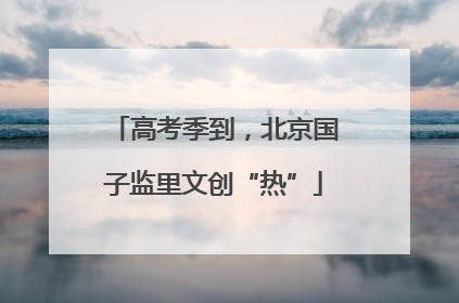 高考季到，北京国子监里文创“热”