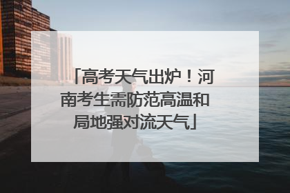 高考天气出炉！河南考生需防范高温和局地强对流天气