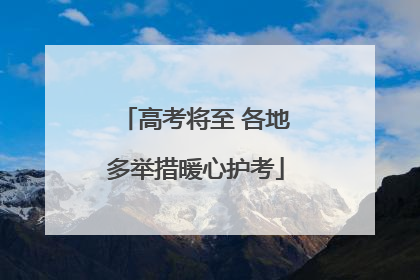 高考将至 各地多举措暖心护考