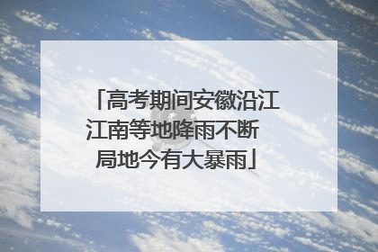 高考期间安徽沿江江南等地降雨不断 局地今有大暴雨