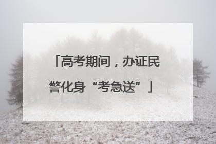 高考期间，办证民警化身“考急送”