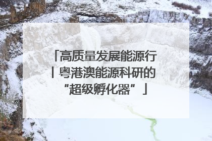高质量发展能源行丨粤港澳能源科研的“超级孵化器”