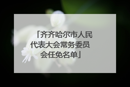 齐齐哈尔市人民代表大会常务委员会任免名单